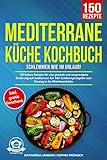 Mediterrane Küche Kochbuch – Schlemmen wie im Urlaub!: 150 leckere Rezepte für eine gesunde und ausgewogene Ernährung auf mediterrane Art. Inkl. Ernährungsratgeber zum Einstieg in die Mittelmeerkü