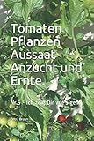 Tomaten Pflanzen Aussaat Anzucht und Ernte.: Nr.5 - Ich zeig Dir wie’s g