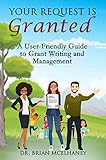 Your Request Is Granted : A User-Friendly Guide to Grant Writing And Management (English Edition)