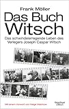 Das Buch Witsch: Das schwindelerregende Leben des Verlegers Joseph Caspar Witsch. Eine Biog