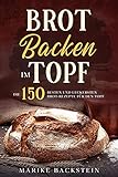 Brot backen im Topf: Die 150 besten und leckersten Brot-Rezepte für den Top