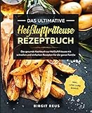 Das ultimative Heißluftfritteuse Rezeptbuch: Das gesunde Kochbuch zur Heißluftfriteuse mit schnellen und einfachen Rezepten für die ganze Familie inkl. Low Carb B