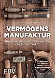 Vermögensmanufaktur – Stressfrei anlegen im Klimawandel der Finanzmärkte: Die Methoden und Tools der Profis für die eigene Geldanlag