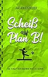 Scheiß auf Plan B: Die Kunst den eigenen Weg zu gehen. Wie du mit klaren Entscheidungen deine wahren Z