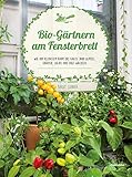 Bio-Gärtnern am Fensterbrett: Wie auf kleinstem Raum das ganze Jahr Gemüse, Kräuter, Salate und Obst w