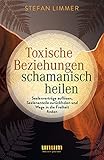 Toxische Beziehungen schamanisch heilen: Seelenverträge auflösen, Seelenanteile zurückholen und Wege in die Freiheit finden (Spiritualität)