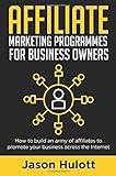 Affiliate Marketing Programmes for Business Owners: How to build an army of affiliates to promote your business across the I