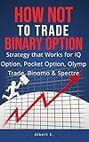 HOW NOT to TRADE Binary Option - Strategy that Works for IQ Option, Pocket Option, Olymp Trade, Binomo & Spectre (English Edition)