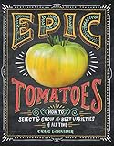 Epic Tomatoes: How to Select and Grow the Best Varieties of All T