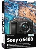 Sony A6400: Das umfangreiche Praxisbuch zu Ihrer Kamera!: Für bessere Fotos von Anfang an!