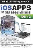 iOS Apps for Masterminds 4th Edition: How to take advantage of Swift 4.2, iOS 12, and Xcode 10 to create insanely great app
