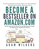 Become a Bestseller on Amazon.com; Vendor Central and Seller Central FBA Sales Strategy for Beginner to Intermediate S