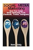 Social Media Marketing: Best Free Social Media Marketing Tools (Facebook, Twitter, Instagram): (Social Media for Dummies, Social Media for Business) (Social Media Marketing Tips)