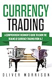 Currency Trading: A Comprehensive Beginner’s Guide to Learn the Realms of Currency Trading From A-Z