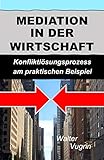 Mediation in der Wirtschaft: Konfliktlösungsprozess am praktischen Beisp