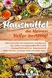 Hausmittel - die kleinen Helfer im Alltag: Naturheilmittel wie Heilkräuter, Heilpflanzen, Tee, Salben und Badezusätze die in jede Hausapotheke ... machen, Schüssler Salze und vieles mehr!