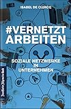 VernetztArbeiten: Soziale Netzwerke in Unternehmen: Collaboration Tools und Social Media professionell und strategisch nutzen: Wissensmanagement, Teambildung, Marketing und Kundenbindung