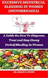 EXCESSIVE MENSTRUAL BLEEDING IN WOMEN (MENORRHAGIA): A Guide On How To Diagnose, Treat and Stop Heavy Period/Bleeding In Women (English Edition)