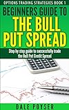 Beginners guide to The Bull Put Spread: Step by step guide to successfully trade the Bull Put Credit Spread (Options trading strategies Book 1) (English Edition)