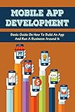 Mobile App Development: Basic Guide On How To Build An App And Run A Business Around It: The Right Platform Strategy (English Edition)