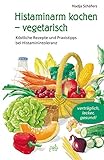 Histaminarm kochen - vegetarisch: Köstliche Rezepte und Praxistipps bei H