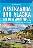 Westkanada & Alaska mit dem Wohnmobil: British Columbia, Alberta, Yukon und Alaska. Wohnmobil-Reiseführer mit Straßenatlas, GPS-Koordinaten zu den Stellplätzen und Streck