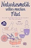 Naturkosmetik selber machen Fibel: Das große Naturkosmetik Buch für Ihre Gesundheit, Haut, Haar und Haushalt. Inkl. 300 einfache, schnelle Rezepturen mit ätherischen Ölen, Kräutern und Heilp