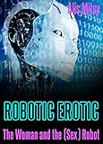 Robotic Erotic: The Woman and the (Sex) Robot (English Edition)