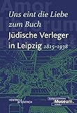 „Uns eint die Liebe zum Buch“. Jüdische Verleger in Leipzig (1815–1938)