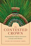 The Contested Crown: Repatriation Politics between Europe and Mexico (English Edition)