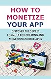 How To Monetize Your App: Discover The Secret Formula For Creating And Monetizing Mobile Apps: Definition Of Mobile App Marketing (English Edition)