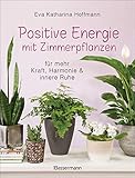 Positive Energie mit Zimmerpflanzen - 86 Energiepflanzen für mehr Kraft, Harmonie und innere Ruhe: Für jeden Energietyp die p