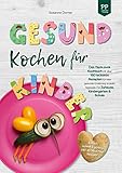 Gesund Kochen für Kinder – Einfach, schnell & günstig: Das Ruck-zuck Kochbuch mit über 150 leckeren Rezepten für eine gesunde Ernährung zu jeder Tageszeit. Für Zuhause, Kindergarten und S