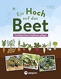 Ein Hoch auf das Beet: Hochbeete bauen, bepflanzen, pfleg