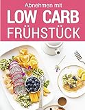 Low Carb Frühstück: Das Low Carb Kochbuch: Über 70 Rezepte für jeden Tag: Einfach abnehmen mit Low Carb