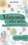 Naturkosmetik selber machen: Tier- und Umweltschutz durch DIY-Kosmetik (inklusive vegane Rezepte, Make-Up-Guide und Fakten)