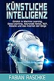 Künstliche Intelligenz: Einblick in Machine Learning, Deep Learning, Neuronale Netze, NLP, Robotik und das Internet der Ding