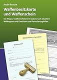 Waffenbesitzkarte und Waffenschein - Der Weg zur waffenrechtlichen Erlaubnis nach aktuellem Waffengesetz mit Checklisten und Formulierungshilfen ... Praxiswissen für Anwender des Waffengesetzes)