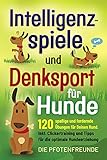 Intelligenzspiele und Denksport für Hunde: 120 spaßige und fordernde Übungen für Deinen Hund. Inkl. Clickertraining und Tipps für die optimale Hundeerziehung