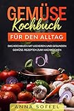 Gemüse Kochbuch für den Alltag: Das Kochbuch mit leckeren und gesunden Gemüse-Rezepten zum Nachk