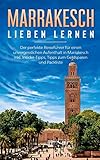 Marrakesch lieben lernen: Der perfekte Reiseführer für einen unvergesslichen Aufenthalt in Marrakesch inkl. Insider-Tipps, Tipps zum Geldsparen und Pack