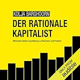Der rationale Kapitalist: Mit Arbeit-Aktien-Ausbildung zu Reichtum und F