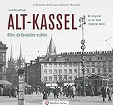 Alt-Kassel - Bilder, die Geschichte erzählen: Mit Fotografien von Carl Eberth (Stadtarchiv Kassel) (Historischer Bildband)