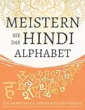 Meistern Sie das Hindi Alphabet, Ein Arbeitsbuch zur Handschriftübung: Trainieren Sie Ihr Muskelgedächtnis und verbessern Sie rasant Ihre Hindi-Schreibfähigk