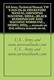 US Army, Technical Manual, TM 9-3415-226-10, OPERATORS MANUAL: GRINDING MACHINE, DRILL, (BLACK DIAMOND SAW AND MACHINE WORKS INC., MODEL DD2), military ... military manuals on cd, (English Edition)