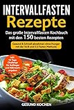 Intervallfasten Rezepte: Das große Intervallfasten Kochbuch mit den 150 besten Rezepten - Gesund & Schnell abnehmen ohne Hunger mit der 16 8 und 5 2 Fasten Methode Inkl. 14 Tage Challenge für Anfäng