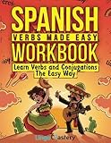 Spanish Verbs Made Easy Workbook: Learn Verbs and Conjugations The Easy Way