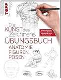 Die Kunst des Zeichnens - Anatomie Figuren Posen Übungsbuch: Mit gezieltem Training Schritt für Schritt erk