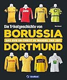 Die Trikotgeschichte von Borussia Dortmund. Das BVB-Fußballtrikot im Wandel der Zeit. Mehr als 100 Original-Spielertrikots und über 150 historische Abbildungen.: Das BVB 09-Trikot im Wandel der Z