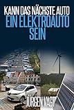 Kann das nächste Auto ein Elektroauto sein?: Die Entscheidung zwischen Verbrenner, Hybrid, Elektro und Wasserstoffantrieb!